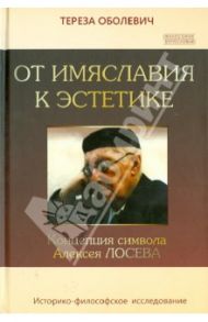 От имяславия к эстетике. Концепция символа Алексея Лосева. Историко-философское исследование / Оболевич Тереза