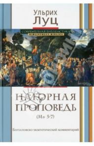 Нагорная проповедь (Мф 5-7). Богословско-экзегетический комментарий / Луц Ульрих