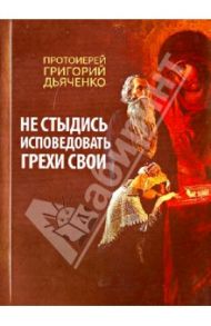 Не стыдись исповедовать грехи свои / Протоиерей Григорий Дьяченко