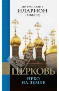 Церковь: Небо на земле / Митрополит Иларион (Алфеев)