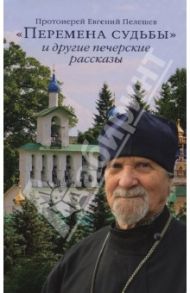 "Перемена судьбы" и другие печерские рассказы / Протоиерей Евгений Пелешев