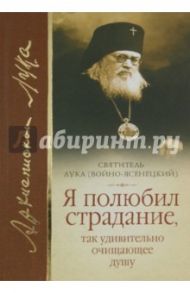 Я полюбил страдание, так удивительно очищающее душу / Святитель Лука Крымский (Войно-Ясенецкий)