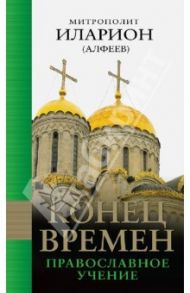 Конец времен. Православное учение / Митрополит Иларион (Алфеев)