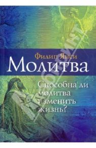 Молитва. Способна ли молитва изменить жизнь? / Янси Филип