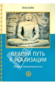 Прямой путь к реализации. Основы внимательности / Аналайо Бхиккху