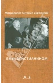 Быть Христианином... / Митрополит Антоний Сурожский