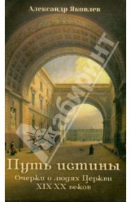 Путь истины. Очерки о людях Церкви XIX-XX веков / Яковлев Александр Иванович