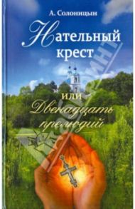 Нательный крест или двенадцать прелюдий. Избранные рассказы / Солоницын Алексей Алексеевич