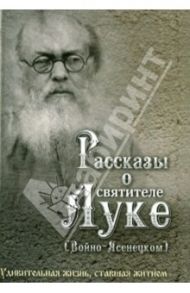Рассказы о святителе Луке (Войно-Ясенецком). Удивительная жизнь, ставшая житием / Скоробогатько Наталия Владимировна