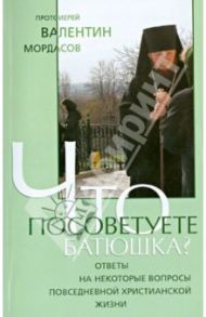 Что посоветуете, батюшка? / Протоиерей Валентин Мордасов