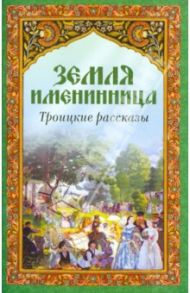 Земля именинница. Троицкие рассказы / Шмелев Иван Сергеевич, Никифоров-Волгин Василий Акимович, Протоиерей Александр Шантаев