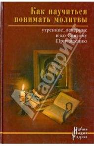 Как научиться понимать молитвы утренние, вечерние и ко Святому Причащению