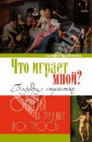 Что играет мной? Беседы о страстях и борьбе с ними в современном мире / Калинина Галина