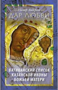 Дар Любви. Ватиканский список Казанской иконы Божьей Матери / Андерсон Питер