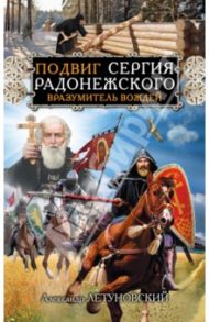 Подвиг Сергия Радонежского. Вразумитель вождей / Летуновский Александр Сергеевич