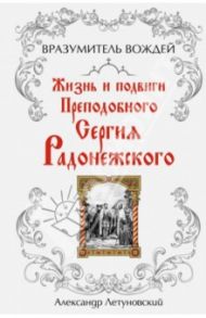 Вразумитель вождей. Жизнь и подвиги Преподобного Сергия Радонежского / Летуновский Александр Сергеевич