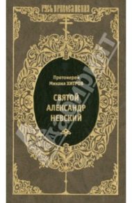 Святой благоверный великий князь Александр Ярославич Невский / Протоиерей Михаил Иванович Хитров