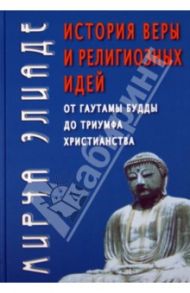 История веры и религиозных идей. От Гаутамы Будды до триумфа христианства / Элиаде Мирча