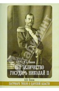 Его Величество государь Николай II. Патриарх Тихон о царской власти / Павлов Н. А., Попов А. В.