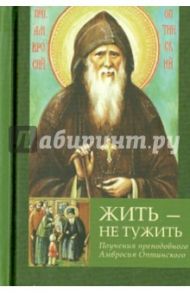 Жить - не тужить.Поучения преподобного Амвросия Оптинского / Преподобный Амвросий Оптинский