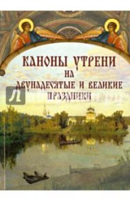 Каноны утрени на двунадесятые и великие праздники