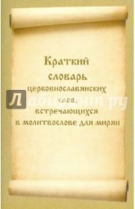 Краткий словарь церковнославянских слов, встречающихся в молитвослове для мирян