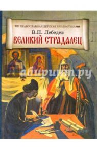 Великий страдалец. Повесть о Патриархе Гермогене / Лебедев В. П.