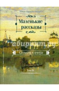 Маленькие рассказы. Сегодня и вчера. Том 4 / Монах Варнава (Санин)