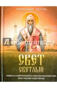 Свет светлый. Повесть о митрополите Алексии Московском, всея России   чудотворце / Сегень Александр Юрьевич