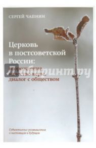 Церковь в постсоветской России. Возрождение, качество веры, диалог с обществом / Чапнин Сергей Валерьевич