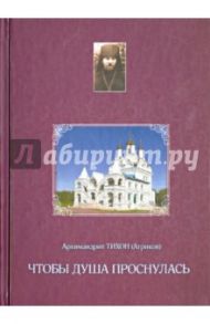 Чтобы душа проснулась / Архимандрит Тихон (Агриков)