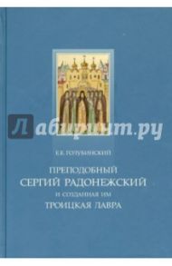 Преподобный Сергий Радонежский и созданная им Троицкая Лавра. Жизнеописание преподобного Сергия / Голубинский Е. Е.