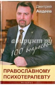 100 вопросов православному психотерапевту / Авдеев Дмитрий Александрович