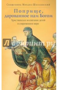 Поприще, дарованное нам Богом. Христианское воспитание детей в современном мире / Священник Михаил Шполянский