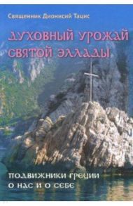 Духовный урожай святой Эллады. Подвижники Греции о нас и о себе / Священник Дионисий Тацис