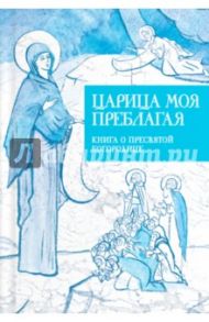 Царица моя Преблагая. Книга о Пресвятой Богородице