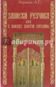 Записки резчика, или В поисках золотой середины / Абрамов Алексей