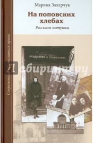 На поповских хлебах. Рассказы матушки / Захарчук Марина Геннадьевна