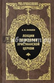 Лекции по истории Христианской Церкви / Яковлев Александр Иванович
