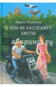 О чем не расскажут аисты / Рогалева Ирина Сергеевна