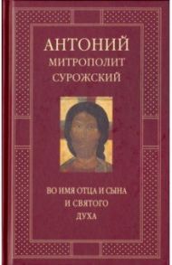 Во имя Отца и Сына и Святого Духа. Проповеди / Митрополит Антоний Сурожский