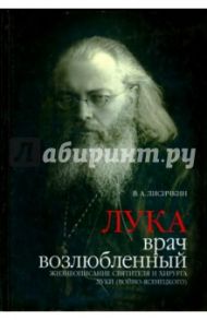 Лука, врач возлюбленный. Жизнеописание святителя и хирурга Луки (Войно-Ясенецкого) / Лисичкин Владимир Александрович