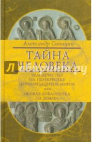Тайна человека: человечество на перекрестке цивилизаций и миров, или "Живая библиотека на Земле" / Синицин Александр Николаевич
