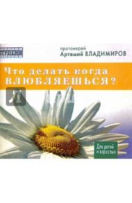 Что делать когда влюбляешься? Для детей и взрослых / Протоиерей Артемий Владимиров