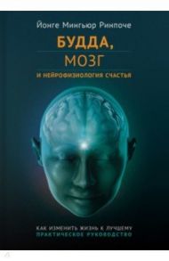 Будда, мозг и нейрофизиология счастья. Как изменить жизнь к лучшему. Практическое руководство / Ринпоче Йонге Мингьюр