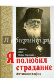 Я полюбил страдание. Автобиография / Святитель Лука Крымский (Войно-Ясенецкий)