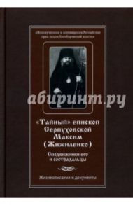 Тайный епископ Серпуховской Максим (Жижиленко). Сподвижники его и сострадальцы. Жизнеописание