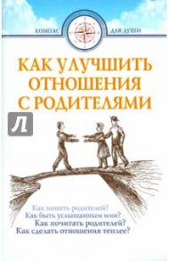 Как улучшить отношения с родителями / Берковская Марина Иосифовна, Протоиерей Гагарин Игорь, Протоиерей Павел Гумеров