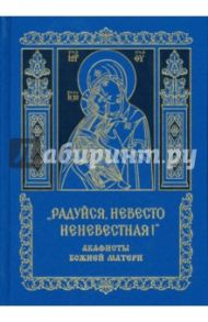 "Радуйся, Невесто Неневестная!". Акафисты Божией Матери