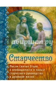 Старчество. Мысли Святых Отцов о необходимости и пользе старческого руководства в духовной жизни